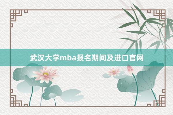 武汉大学mba报名期间及进口官网