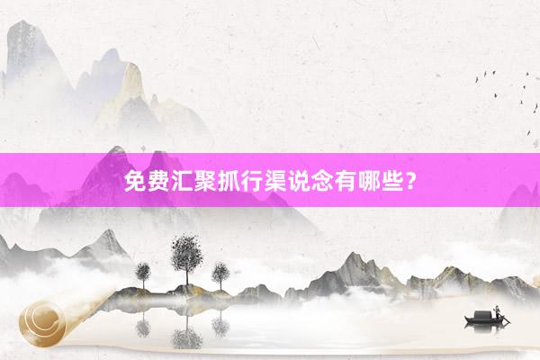 免费汇聚抓行渠说念有哪些？