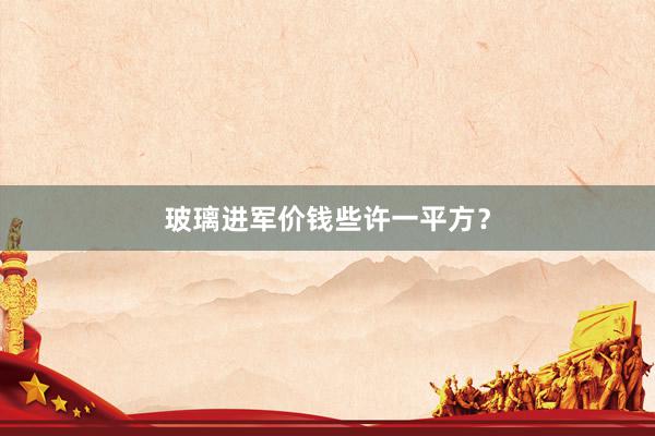 玻璃进军价钱些许一平方？