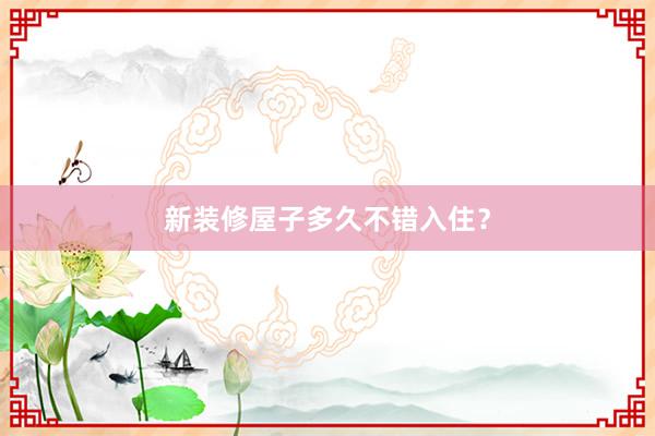 新装修屋子多久不错入住？