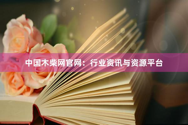中国木柴网官网：行业资讯与资源平台