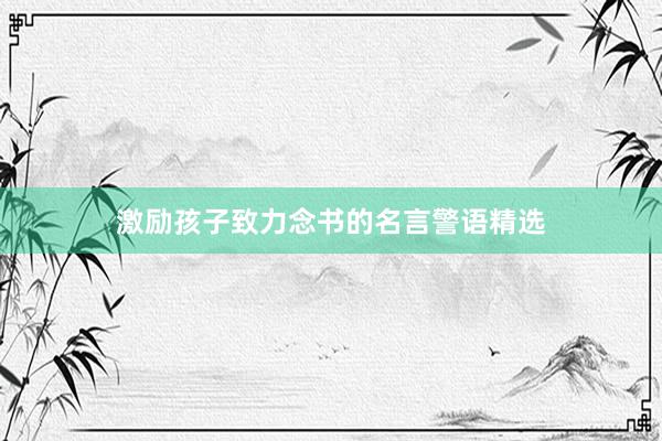 激励孩子致力念书的名言警语精选
