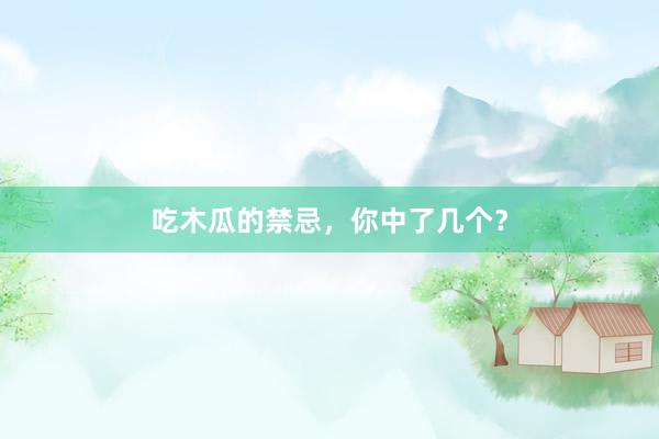 吃木瓜的禁忌，你中了几个？