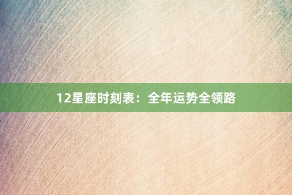 12星座时刻表：全年运势全领路