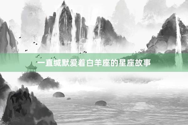 一直缄默爱着白羊座的星座故事