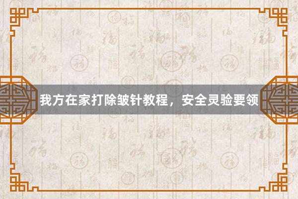 我方在家打除皱针教程，安全灵验要领