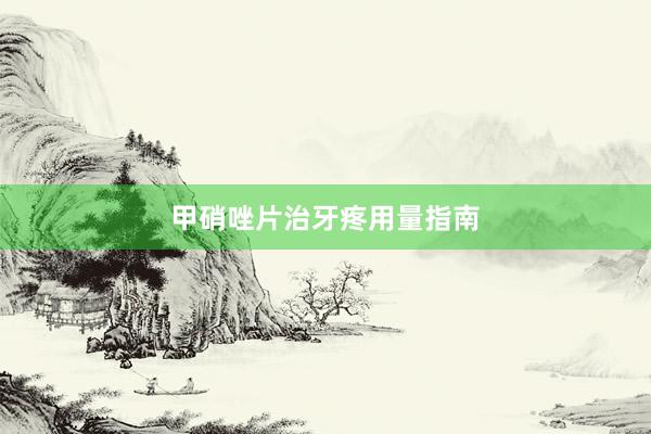 甲硝唑片治牙疼用量指南